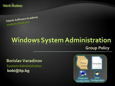 Group Policy Borislav Varadinov Telerik Software Academy academy.telerik.com System Administrator