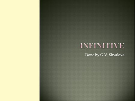 Done by G.V. Shvalova.  Infinitive is non-finite form of the verb. e.g. to read, to write, to hear.
