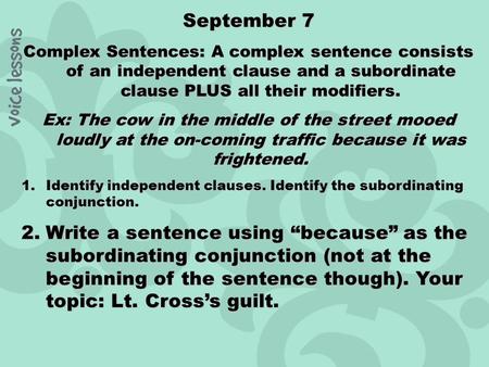 September 7 Complex Sentences: A complex sentence consists of an independent clause and a subordinate clause PLUS all their modifiers. Ex: The cow in the.