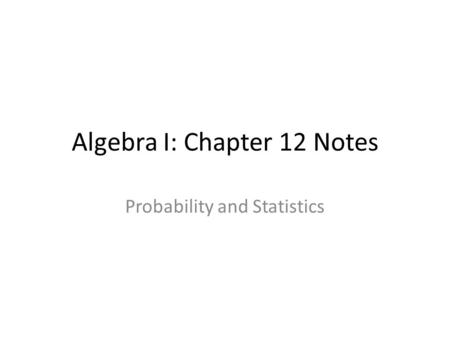 Algebra I: Chapter 12 Notes Probability and Statistics.