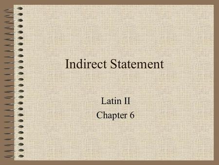 Indirect Statement Latin II Chapter 6 Indirect Statement An indirect statement is a clause that is found after verbs that mean to say, think, believe,
