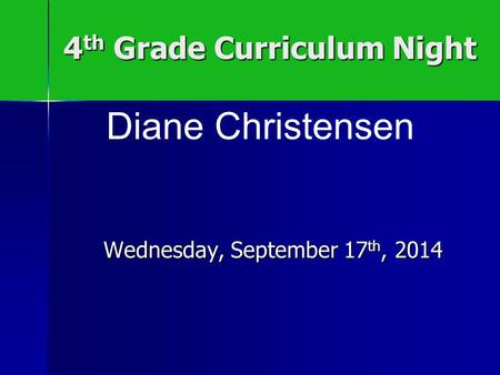 4 th Grade Curriculum Night Wednesday, September 17 th, 2014 Diane Christensen.