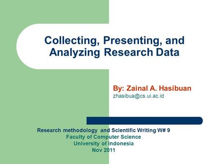 Collecting, Presenting, and Analyzing Research Data By: Zainal A. Hasibuan Research methodology and Scientific Writing W# 9 Faculty.