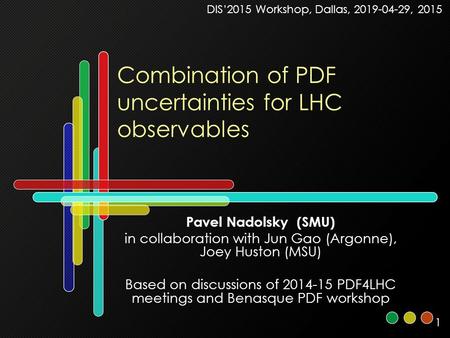 1 Combination of PDF uncertainties for LHC observables Pavel Nadolsky (SMU) in collaboration with Jun Gao (Argonne), Joey Huston (MSU) Based on discussions.
