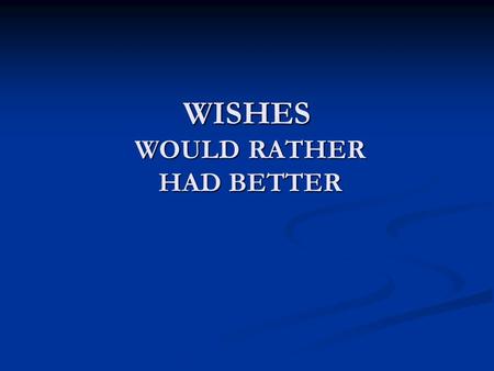 WISHES WOULD RATHER HAD BETTER
