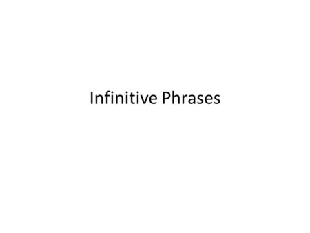 Infinitive Phrases. Infinitive  form of a verb that (generally) appears with the word TO in front of it, ACTS like a noun, adjective or adverb in the.