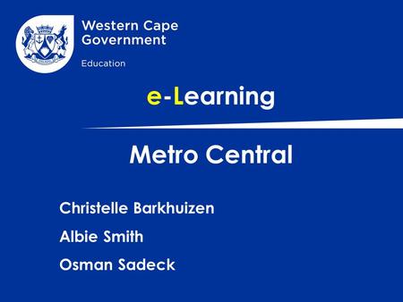 E-Learning Metro Central Christelle Barkhuizen Albie Smith Osman Sadeck.