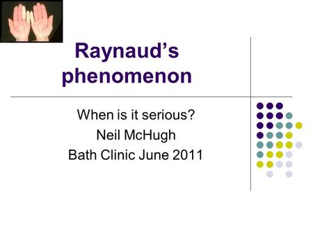 Raynaud’s phenomenon When is it serious? Neil McHugh Bath Clinic June 2011.