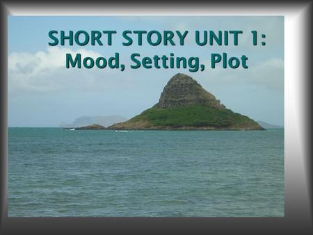 SHORT STORY UNIT 1: Mood, Setting, Plot