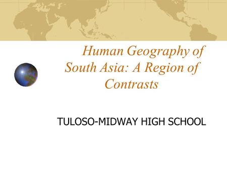 Human Geography of South Asia: A Region of Contrasts TULOSO-MIDWAY HIGH SCHOOL.