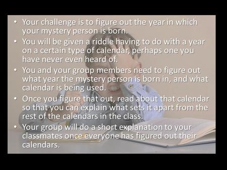 Your challenge is to figure out the year in which your mystery person is born. Your challenge is to figure out the year in which your mystery person is.