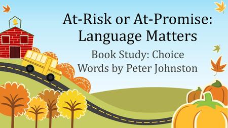 At-Risk or At-Promise: Language Matters Book Study: Choice Words by Peter Johnston.