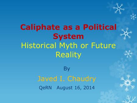 Caliphate as a Political System Historical Myth or Future Reality By Javed I. Chaudry QeRN August 16, 2014.