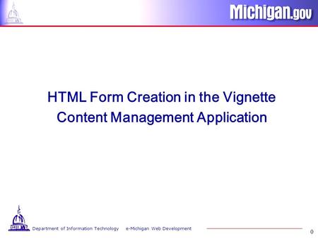 Department of Information Technology e-Michigan Web Development 0 HTML Form Creation in the Vignette Content Management Application.