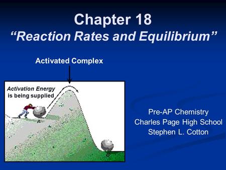 Chapter 18 “Reaction Rates and Equilibrium” Pre-AP Chemistry Charles Page High School Stephen L. Cotton Activation Energy is being supplied Activated Complex.