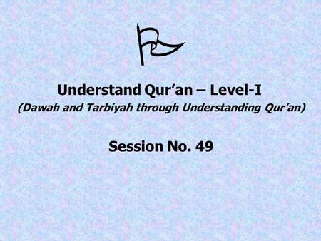  Understand Qur’an – Level-I (Dawah and Tarbiyah through Understanding Qur’an) Session No. 49.