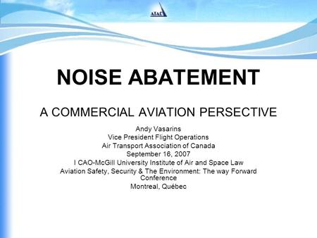 NOISE ABATEMENT A COMMERCIAL AVIATION PERSECTIVE Andy Vasarins Vice President Flight Operations Air Transport Association of Canada September 16, 2007.