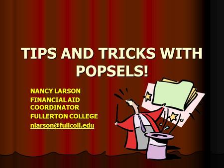 TIPS AND TRICKS WITH POPSELS! NANCY LARSON FINANCIAL AID COORDINATOR FULLERTON COLLEGE