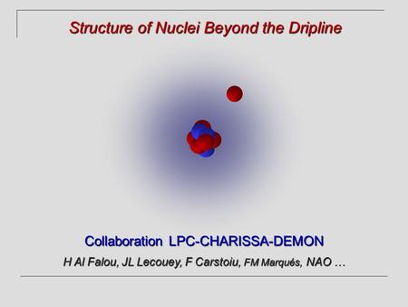 Collaboration LPC-CHARISSA-DEMON H Al Falou, JL Lecouey, F Carstoiu, FM Marqués, NAO … Structure of Nuclei Beyond the Dripline.