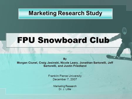 FPU Snowboard Club By Morgan Ciunel, Craig Jasinski, Nicole Leary, Jonathan Sartorelli, Jeff Sartorelli, and Justin Friedland Franklin Pierce University.