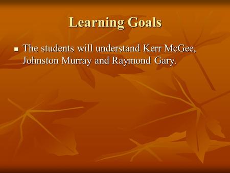 Learning Goals The students will understand Kerr McGee, Johnston Murray and Raymond Gary. The students will understand Kerr McGee, Johnston Murray and.