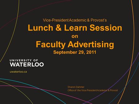 Vice-President Academic & Provost’s Lunch & Learn Session on Faculty Advertising September 29, 2011 Sharon Dahmer Office of the Vice-President Academic.