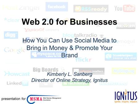 Web 2.0 for Businesses How You Can Use Social Media to Bring in Money & Promote Your Brand Kimberly L. Sanberg Director of Online Strategy, Ignitus presentation.