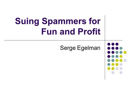 Suing Spammers for Fun and Profit Serge Egelman. Background Over 50% of all mail Less than 200 people responsible.