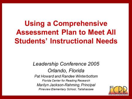 Using a Comprehensive Assessment Plan to Meet All Students’ Instructional Needs Leadership Conference 2005 Orlando, Florida Pat Howard and Randee Winterbottom.