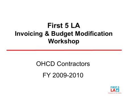 First 5 LA Invoicing & Budget Modification Workshop OHCD Contractors FY 2009-2010.