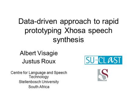 Data-driven approach to rapid prototyping Xhosa speech synthesis Albert Visagie Justus Roux Centre for Language and Speech Technology Stellenbosch University.