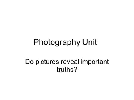 Photography Unit Do pictures reveal important truths?