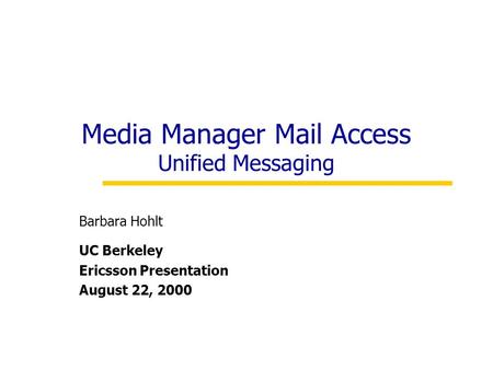 Media Manager Mail Access Unified Messaging Barbara Hohlt UC Berkeley Ericsson Presentation August 22, 2000.