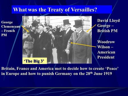 What was the Treaty of Versailles? David Lloyd George – British PM George Clemenceau – French PM Woodrow Wilson – American President Britain, France and.