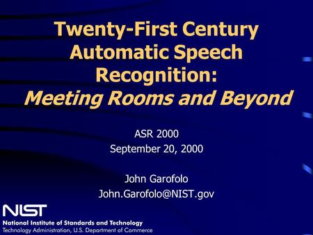Twenty-First Century Automatic Speech Recognition: Meeting Rooms and Beyond ASR 2000 September 20, 2000 John Garofolo