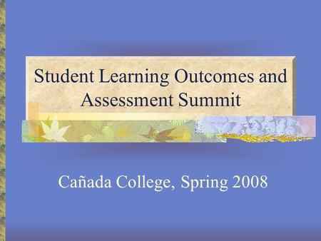 Student Learning Outcomes and Assessment Summit Cañada College, Spring 2008.