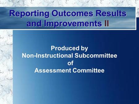 11 Reporting Outcomes Results and Improvements II Produced by Non-Instructional Subcommittee of Assessment Committee.