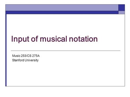 Input of musical notation Music 253/CS 275A Stanford University.