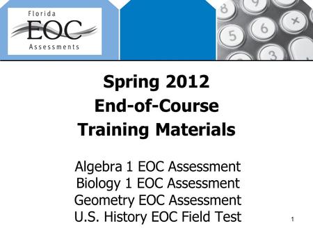 Spring 2012 End-of-Course Training Materials Algebra 1 EOC Assessment Biology 1 EOC Assessment Geometry EOC Assessment U.S. History EOC Field Test 1.