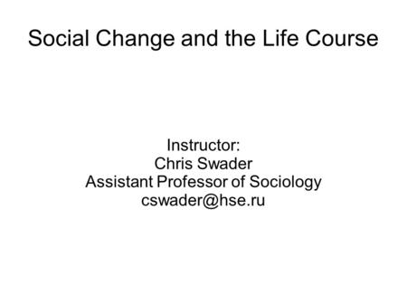 Social Change and the Life Course Instructor: Chris Swader Assistant Professor of Sociology