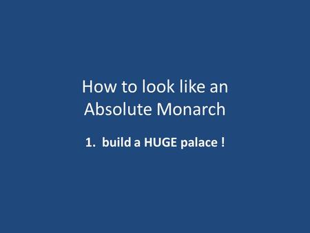 How to look like an Absolute Monarch 1. build a HUGE palace !