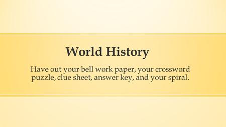 World History Have out your bell work paper, your crossword puzzle, clue sheet, answer key, and your spiral.