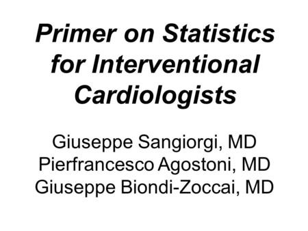 Primer on Statistics for Interventional Cardiologists Giuseppe Sangiorgi, MD Pierfrancesco Agostoni, MD Giuseppe Biondi-Zoccai, MD.