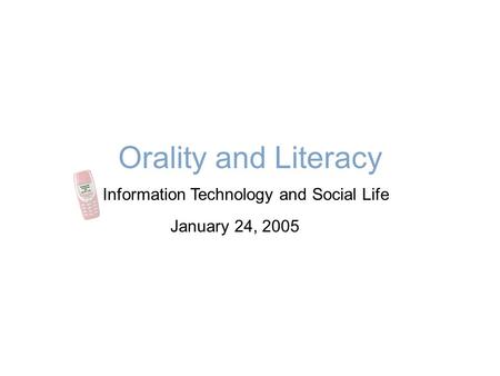 Orality and Literacy Information Technology and Social Life January 24, 2005.