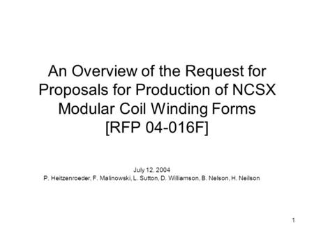1 An Overview of the Request for Proposals for Production of NCSX Modular Coil Winding Forms [RFP 04-016F] July 12, 2004 P. Heitzenroeder, F. Malinowski,