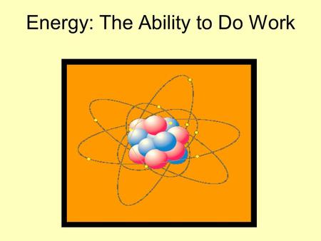 Energy: The Ability to Do Work. ENERGY is anything that has the ability to move a sample of matter against a force. ENERGY can come in many different.