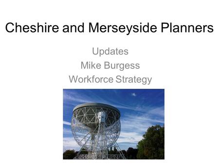 Cheshire and Merseyside Planners Updates Mike Burgess Workforce Strategy.