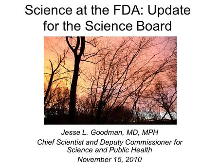 Science at the FDA: Update for the Science Board Jesse L. Goodman, MD, MPH Chief Scientist and Deputy Commissioner for Science and Public Health November.