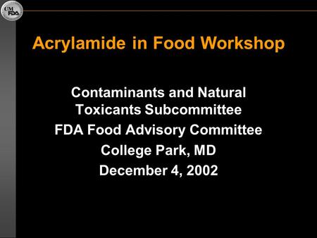 Acrylamide in Food Workshop Contaminants and Natural Toxicants Subcommittee FDA Food Advisory Committee College Park, MD December 4, 2002.