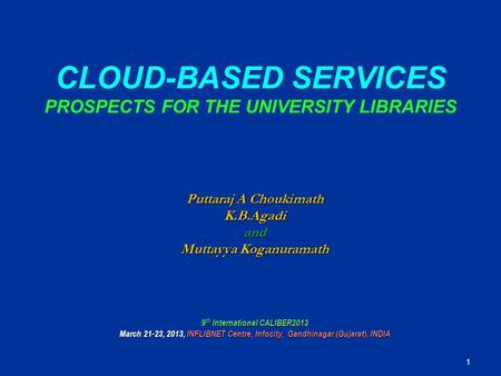 CLOUD-BASED SERVICES PROSPECTS FOR THE UNIVERSITY LIBRARIES Puttaraj A Choukimath K.B.Agadiand Muttayya Koganuramath 9 th International CALIBER2013 March.